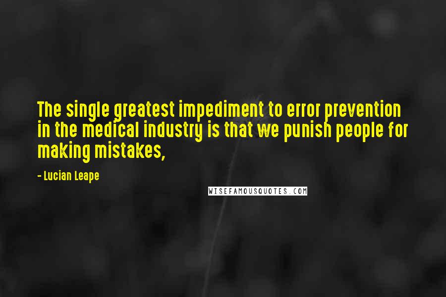 Lucian Leape Quotes: The single greatest impediment to error prevention in the medical industry is that we punish people for making mistakes,