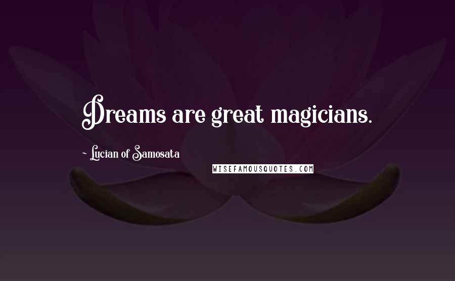 Lucian Of Samosata Quotes: Dreams are great magicians.