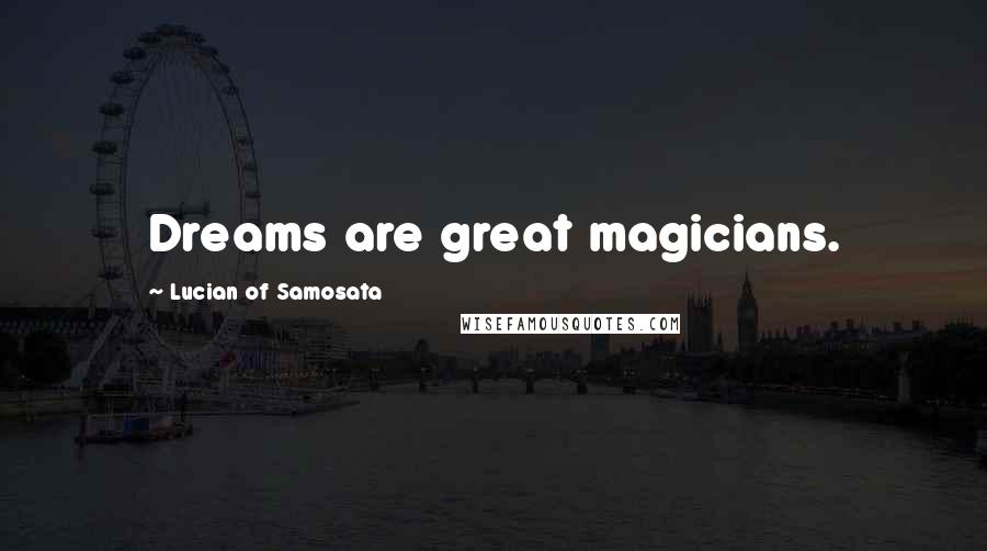 Lucian Of Samosata Quotes: Dreams are great magicians.