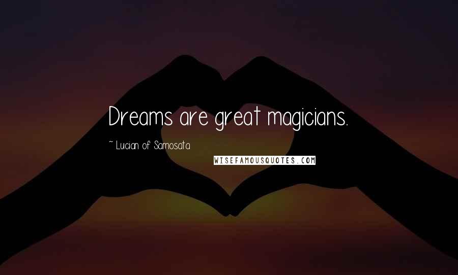 Lucian Of Samosata Quotes: Dreams are great magicians.