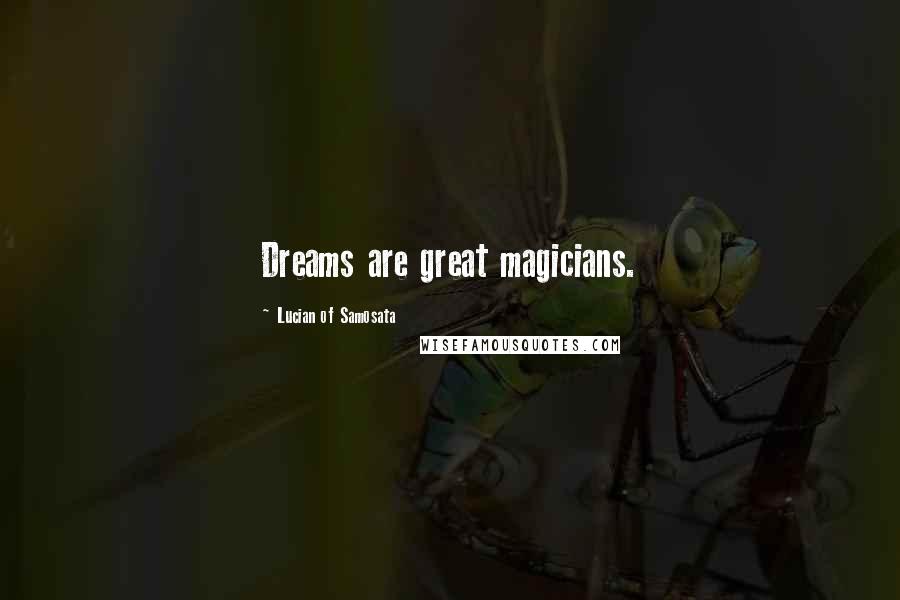 Lucian Of Samosata Quotes: Dreams are great magicians.