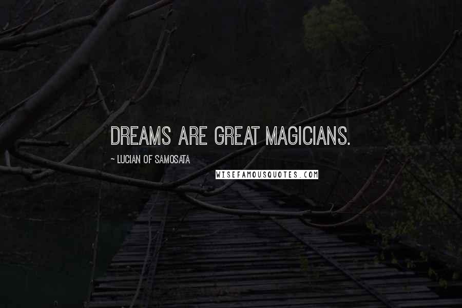 Lucian Of Samosata Quotes: Dreams are great magicians.