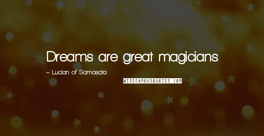 Lucian Of Samosata Quotes: Dreams are great magicians.