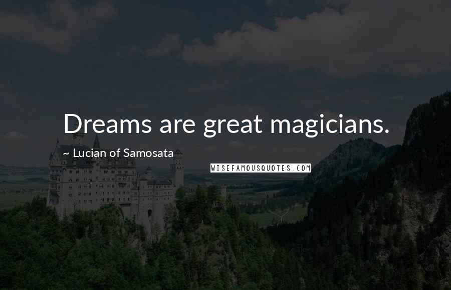 Lucian Of Samosata Quotes: Dreams are great magicians.