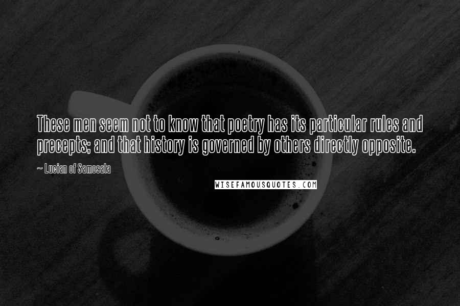 Lucian Of Samosata Quotes: These men seem not to know that poetry has its particular rules and precepts; and that history is governed by others directly opposite.