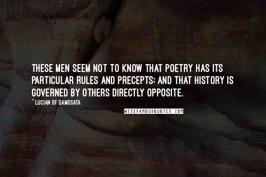 Lucian Of Samosata Quotes: These men seem not to know that poetry has its particular rules and precepts; and that history is governed by others directly opposite.