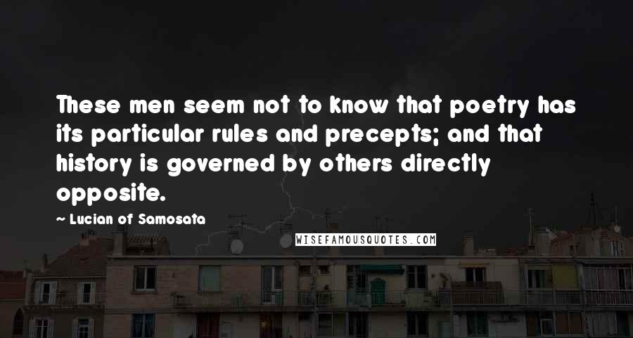 Lucian Of Samosata Quotes: These men seem not to know that poetry has its particular rules and precepts; and that history is governed by others directly opposite.