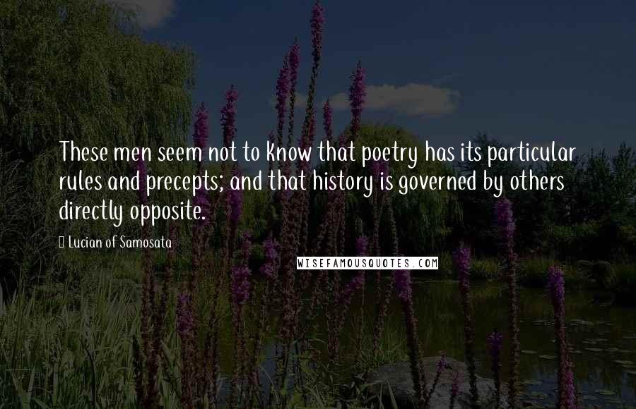 Lucian Of Samosata Quotes: These men seem not to know that poetry has its particular rules and precepts; and that history is governed by others directly opposite.