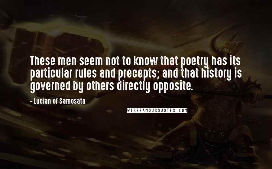 Lucian Of Samosata Quotes: These men seem not to know that poetry has its particular rules and precepts; and that history is governed by others directly opposite.
