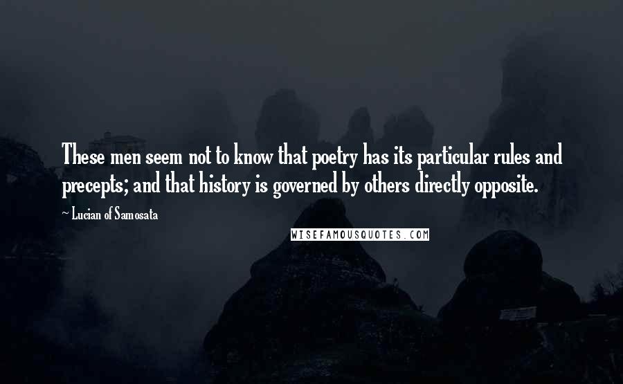 Lucian Of Samosata Quotes: These men seem not to know that poetry has its particular rules and precepts; and that history is governed by others directly opposite.