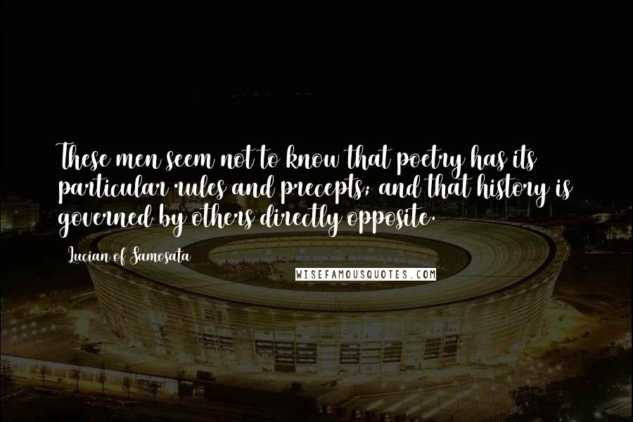 Lucian Of Samosata Quotes: These men seem not to know that poetry has its particular rules and precepts; and that history is governed by others directly opposite.