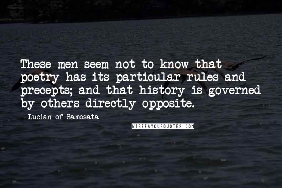 Lucian Of Samosata Quotes: These men seem not to know that poetry has its particular rules and precepts; and that history is governed by others directly opposite.