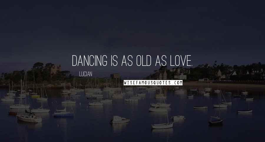 Lucian Quotes: Dancing is as old as love.