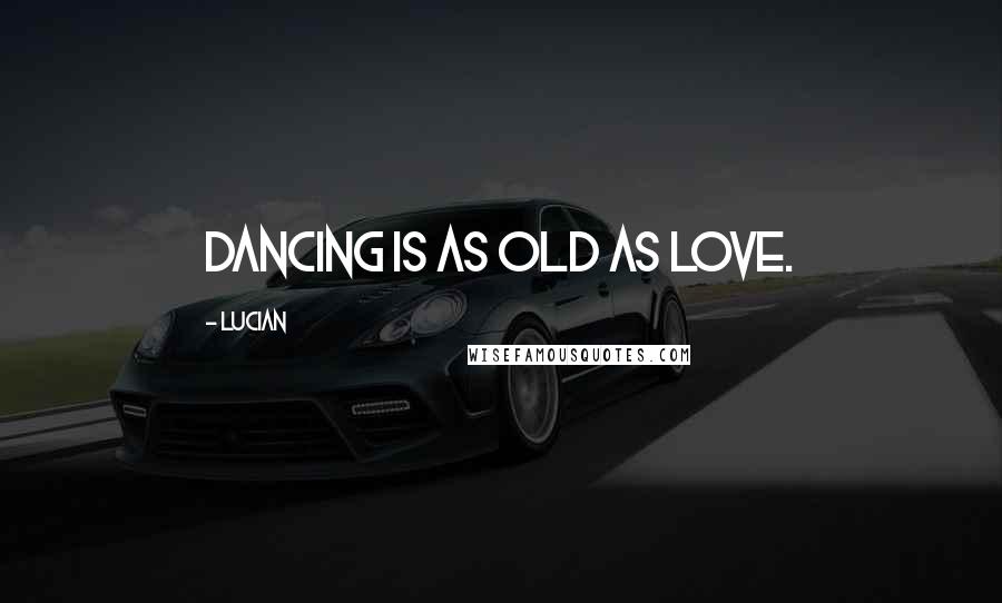 Lucian Quotes: Dancing is as old as love.