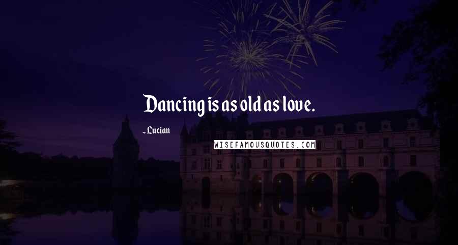 Lucian Quotes: Dancing is as old as love.