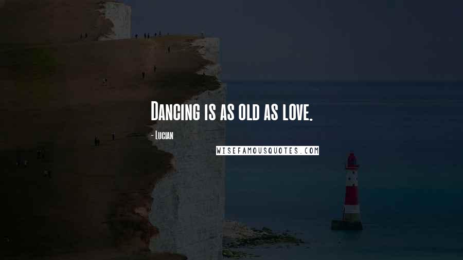 Lucian Quotes: Dancing is as old as love.