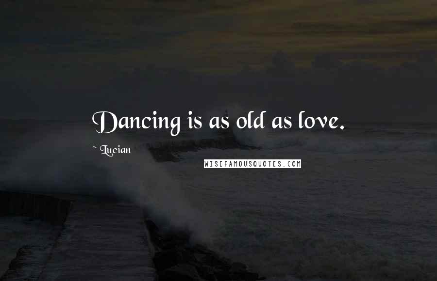 Lucian Quotes: Dancing is as old as love.