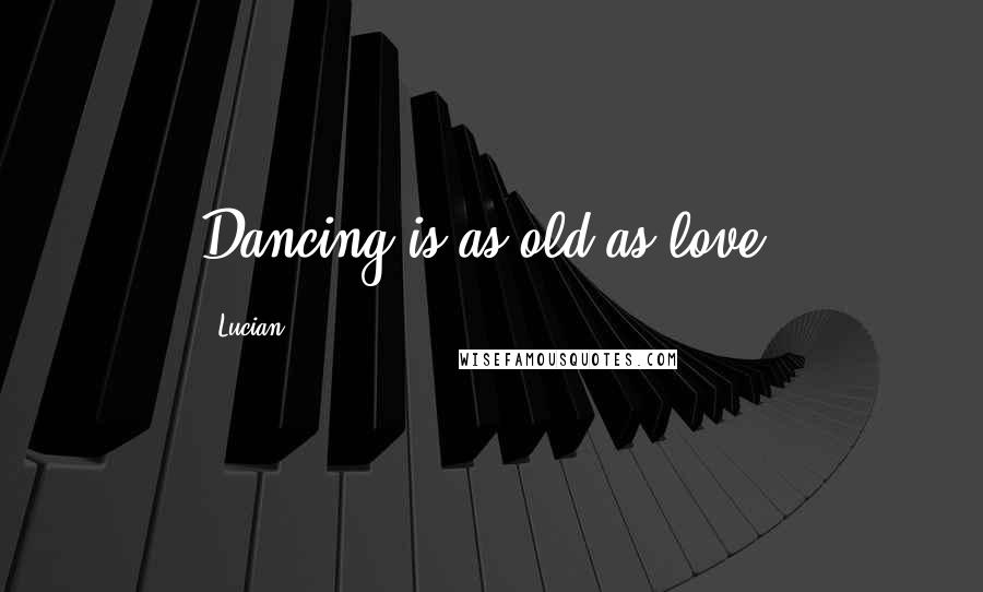 Lucian Quotes: Dancing is as old as love.