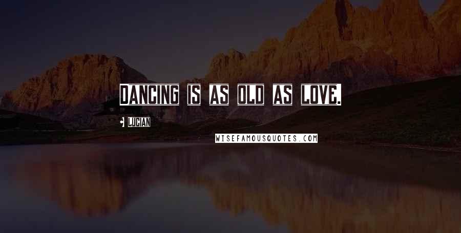 Lucian Quotes: Dancing is as old as love.