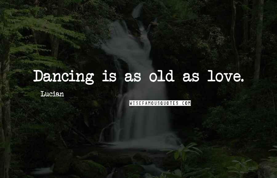 Lucian Quotes: Dancing is as old as love.