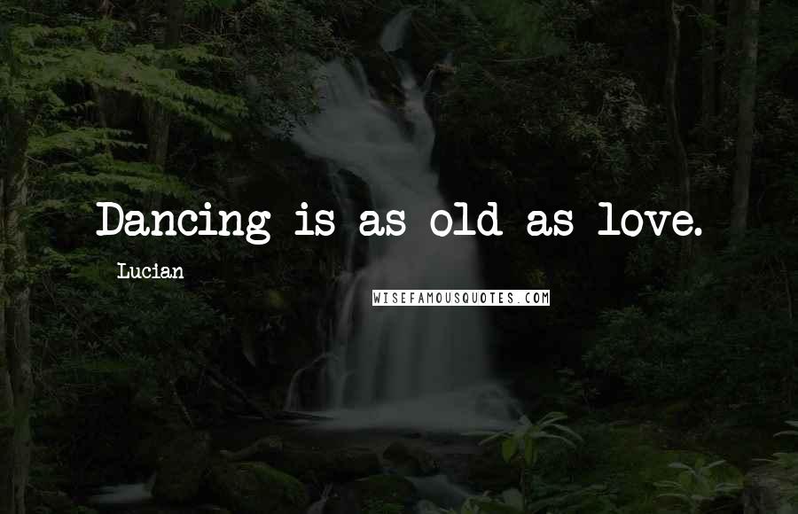 Lucian Quotes: Dancing is as old as love.