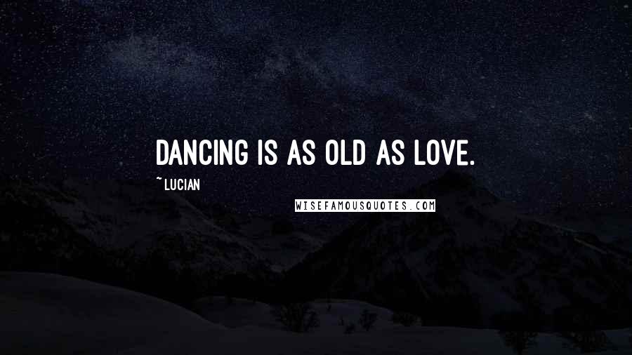 Lucian Quotes: Dancing is as old as love.