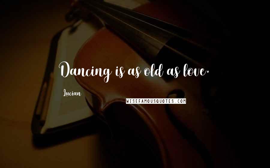 Lucian Quotes: Dancing is as old as love.