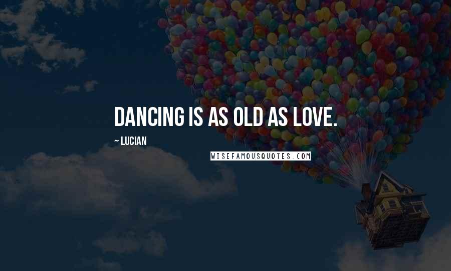 Lucian Quotes: Dancing is as old as love.