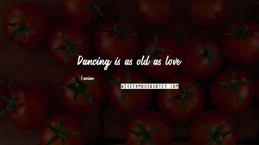 Lucian Quotes: Dancing is as old as love.