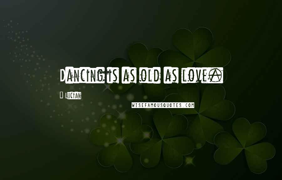 Lucian Quotes: Dancing is as old as love.