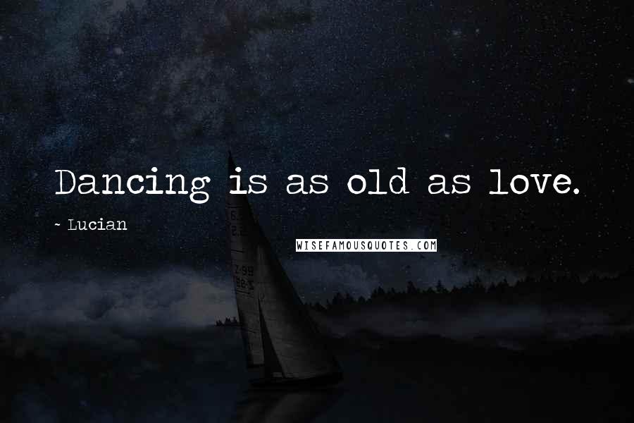 Lucian Quotes: Dancing is as old as love.