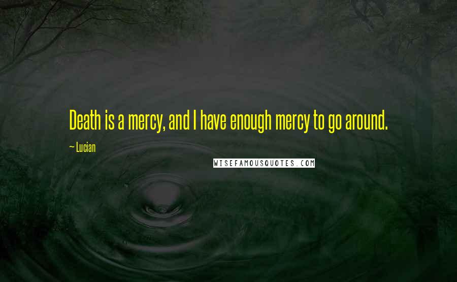 Lucian Quotes: Death is a mercy, and I have enough mercy to go around.