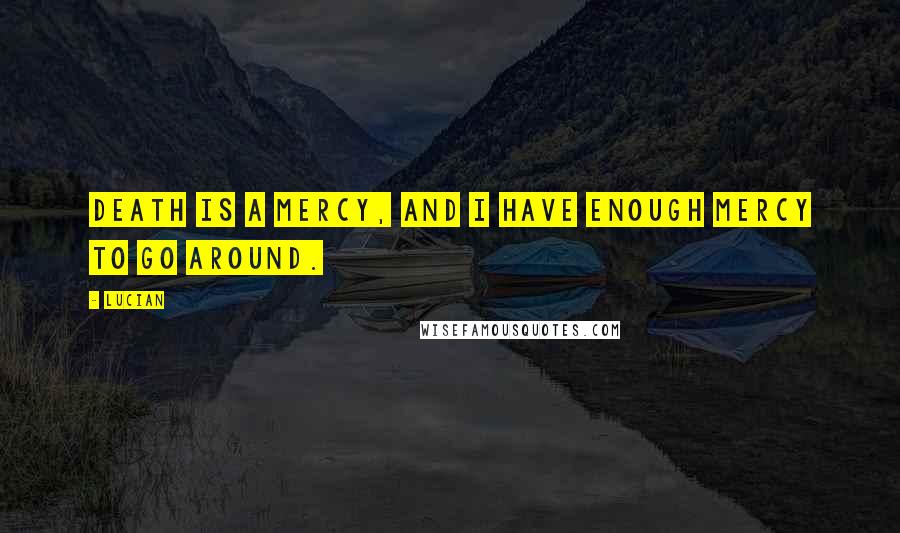 Lucian Quotes: Death is a mercy, and I have enough mercy to go around.