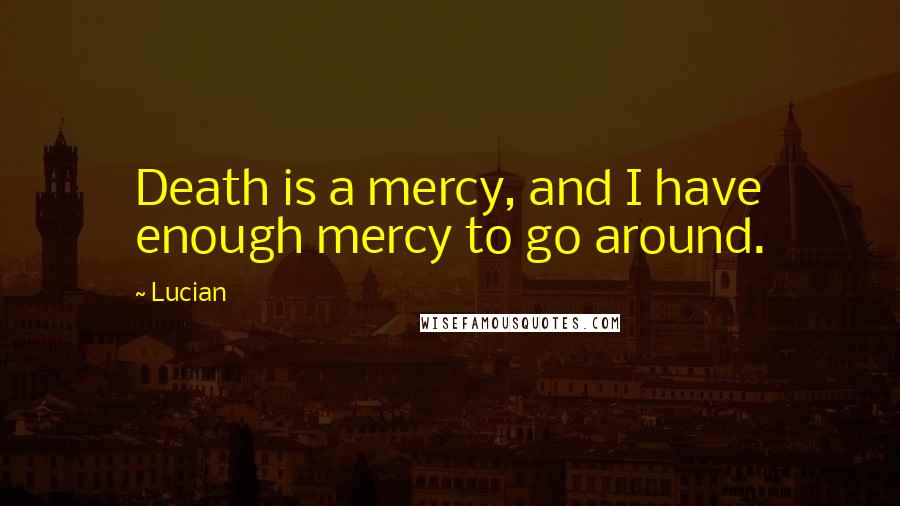 Lucian Quotes: Death is a mercy, and I have enough mercy to go around.