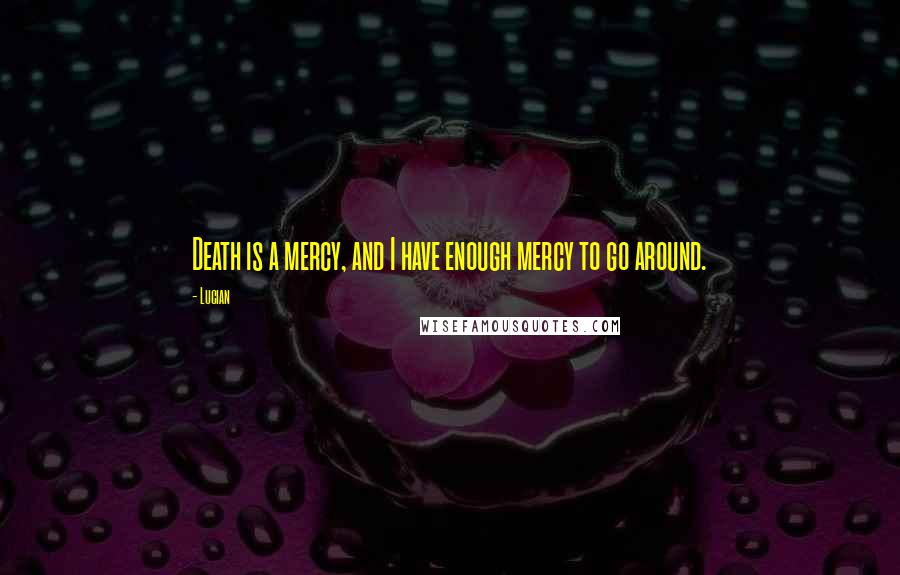 Lucian Quotes: Death is a mercy, and I have enough mercy to go around.