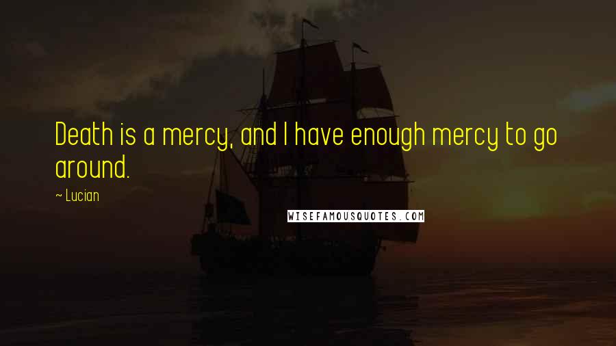 Lucian Quotes: Death is a mercy, and I have enough mercy to go around.