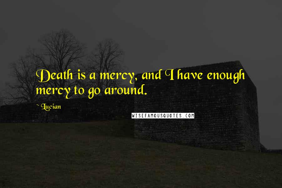 Lucian Quotes: Death is a mercy, and I have enough mercy to go around.