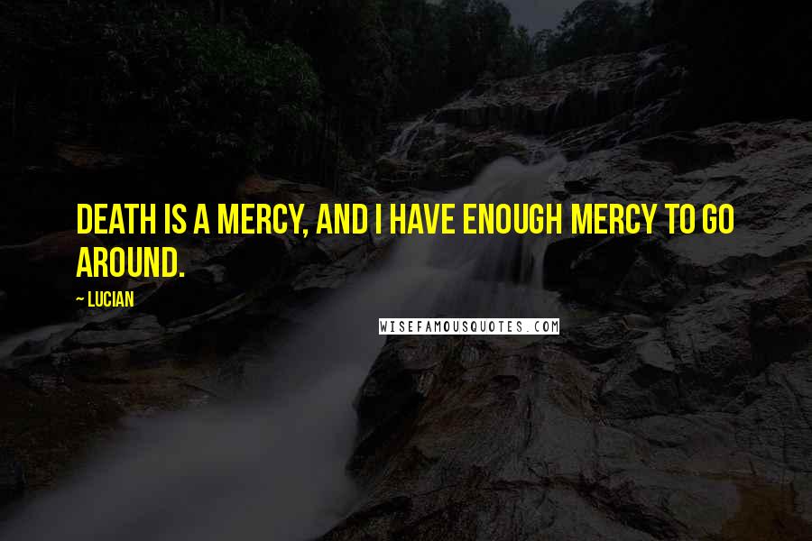 Lucian Quotes: Death is a mercy, and I have enough mercy to go around.