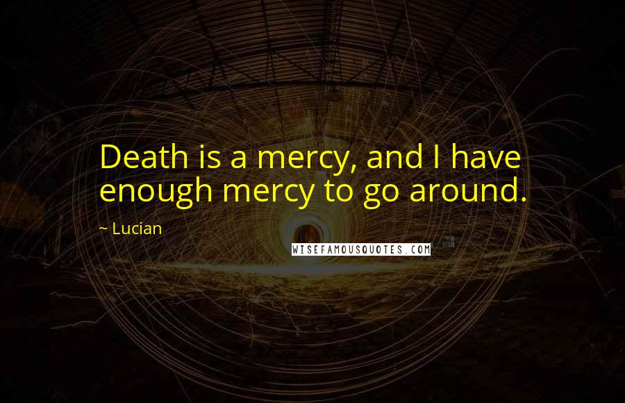 Lucian Quotes: Death is a mercy, and I have enough mercy to go around.