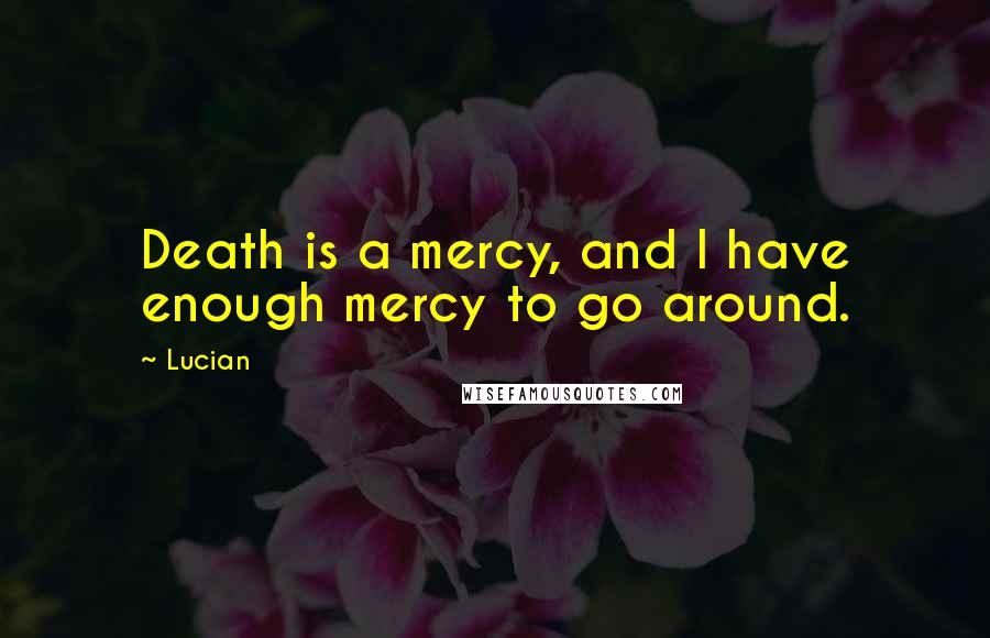 Lucian Quotes: Death is a mercy, and I have enough mercy to go around.