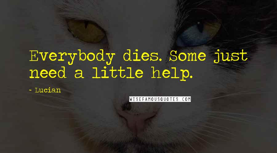 Lucian Quotes: Everybody dies. Some just need a little help.