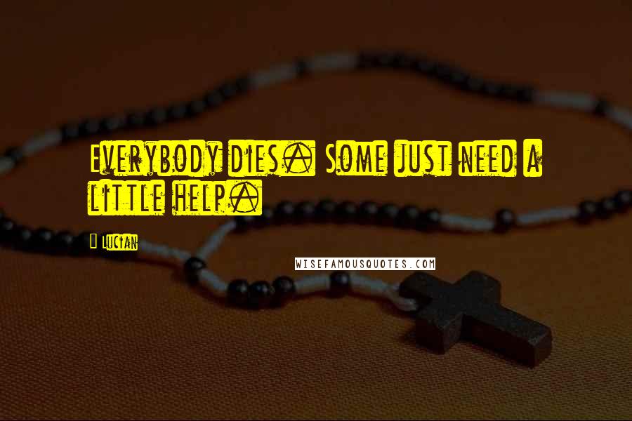 Lucian Quotes: Everybody dies. Some just need a little help.