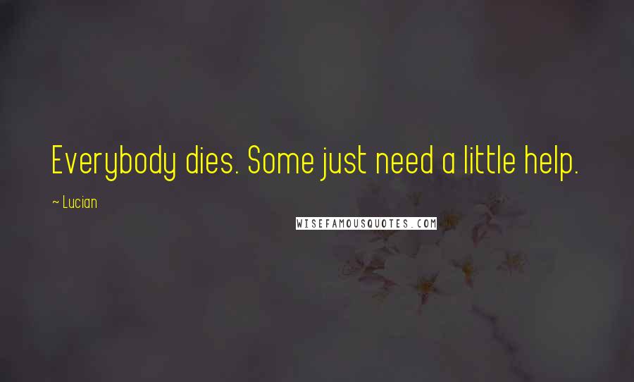 Lucian Quotes: Everybody dies. Some just need a little help.