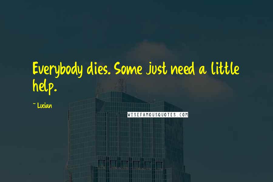 Lucian Quotes: Everybody dies. Some just need a little help.