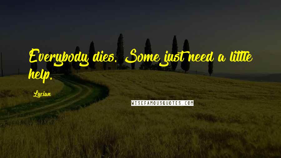 Lucian Quotes: Everybody dies. Some just need a little help.