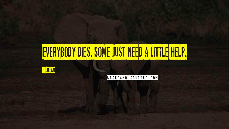 Lucian Quotes: Everybody dies. Some just need a little help.