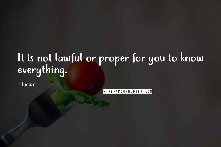 Lucian Quotes: It is not lawful or proper for you to know everything.