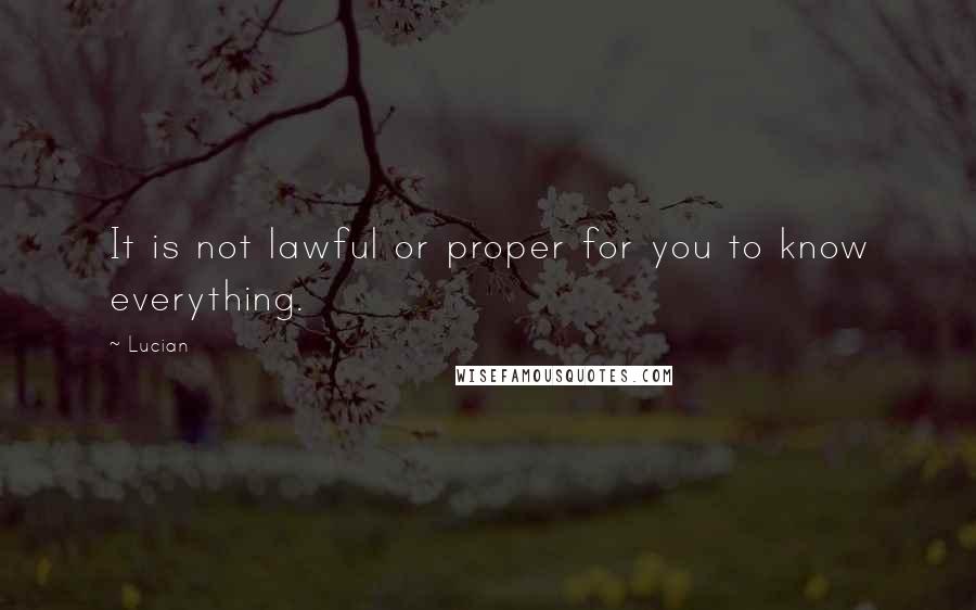 Lucian Quotes: It is not lawful or proper for you to know everything.