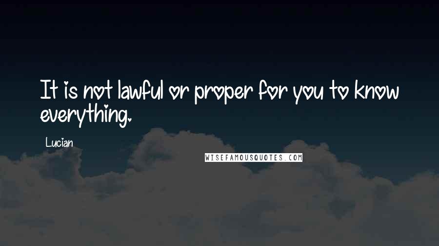 Lucian Quotes: It is not lawful or proper for you to know everything.