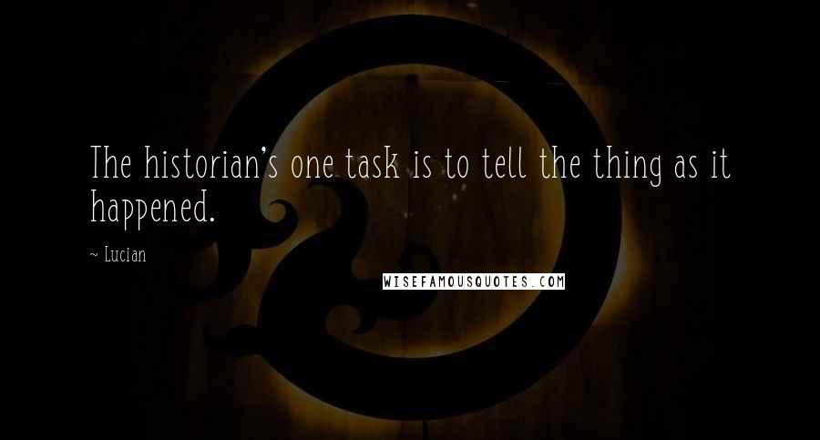 Lucian Quotes: The historian's one task is to tell the thing as it happened.